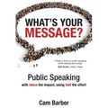 What's Your Message?: Public Speaking with twice the impact, using half the effort
