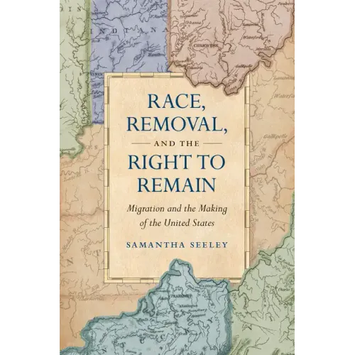 Race, Removal, and the Right to Remain: Migration and the Making of the United States