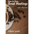 How to Have Great Meetings: A Lean Coffee Book