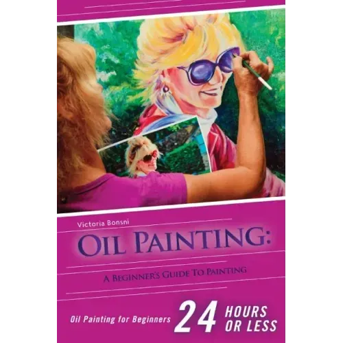 Oil Painting for Beginners: The Ultimate Crash Course Guide to Oil Painting in 24 hours!