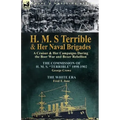 H. M. S Terrible and Her Naval Brigades: A Cruiser & Her Campaigns During the Boer War and Boxer Rebellion-The Commission of H. M. S. Terrible 1898-