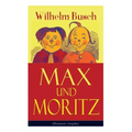 Max und Moritz (Illustrierte Ausgabe): Eines der beliebtesten Kinderbücher Deutschlands: Gemeine Streiche der bösen Buben Max und Moritz