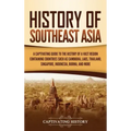 History of Southeast Asia: A Captivating Guide to the History of a Vast Region Containing Countries Such as Cambodia, Laos, Thailand, Singapore,