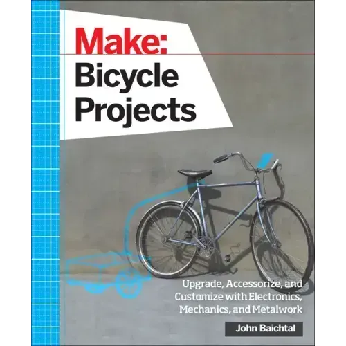 Make: Bicycle Projects: Upgrade, Accessorize, and Customize with Electronics, Mechanics, and Metalwork