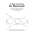 Is There Something In-Between?: A Collection of Meditations, Devotions, Prose Poetry, Inspirational Messages and Short Essays