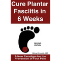 Cure Plantar Fasciitis in 6 Weeks: A New Paradigm for the Prevention of Foot Pain