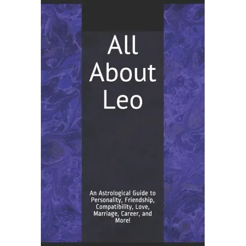 All About Leo: An Astrological Guide to Personality, Friendship, Compatibility, Love, Marriage, Career, and More!