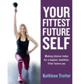 Your Fittest Future Self: Making Choices Today for a Happier, Healthier, Fitter Future You