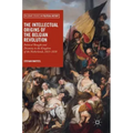 The Intellectual Origins of the Belgian Revolution: Political Thought and Disunity in the Kingdom of the Netherlands, 1815-1830
