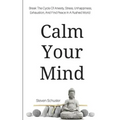 Calm Your Mind: Break The Cycle Of Anxiety, Stress, Unhappiness, Exhaustion, And Find Peace In A Rushed World