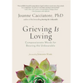 Grieving Is Loving: Compassionate Words for Bearing the Unbearable