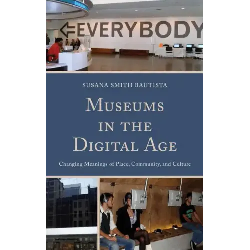 Museums in the Digital Age: Changing Meanings of Place, Community, and Culture