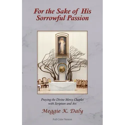 For the Sake of His Sorrowful Passion: Praying the Divine Mercy Chaplet with Scripture and Art (Color Version)