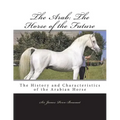 The Arab: The Horse of the Future: The History and Characteristics of the Arabian Horse