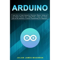 Arduino: Learn how to Create Interactive Electronic Objects, Setting up your Board, Discover how Coding Works, Create your Circ