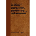 The Alphabet Of The Primitive Language Of Spain, And A Philosophical Examination Of The Antiquity And Civilization Of The Basque People