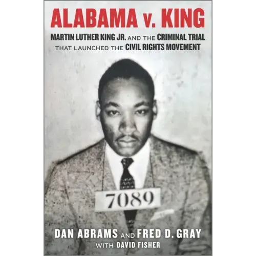 Alabama V. King: Martin Luther King Jr. and the Criminal Trial That Launched the Civil Rights Movement