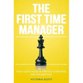 The First Time Manager: Your Crash Course In Effective Leadership And Management