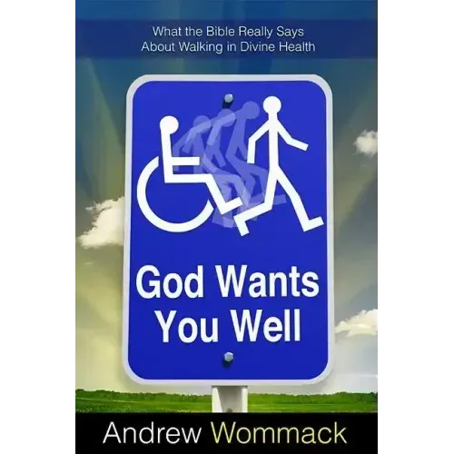 God Wants You Well: What the Bible Really Says about Walking in Divine Health