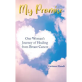 My Promise: One Woman's Journey of Healing from Breast Cancer