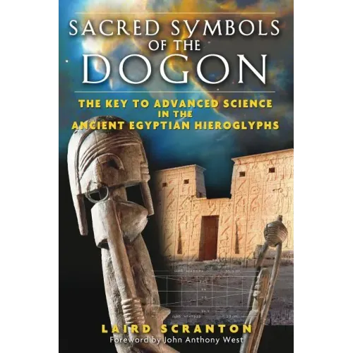 Sacred Symbols of the Dogon: The Key to Advanced Science in the Ancient Egyptian Hieroglyphs