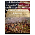 An Examination of George Washington's Employment of the Pennsylvania Militia at the Battles of Trenton and Princeton