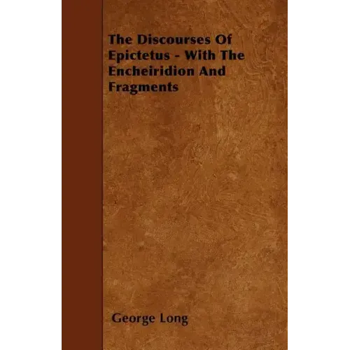 The Discourses Of Epictetus - With The Encheiridion And Fragments
