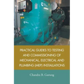 Practical Guides to Testing and Commissioning of Mechanical, Electrical and Plumbing (Mep) Installations
