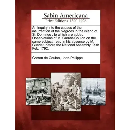 An Inquiry Into the Causes of the Insurrection of the Negroes in the Island of St. Domingo: To Which Are Added, Observations of M. Garran-Coulon on th