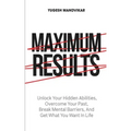 Maximum Results: Unlock Your Hidden Abilities, Overcome Your Past, Break Mental Barriers, And Get What You Want in Life