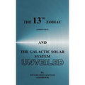 The 13th Zodiac (Ophiuchus and the Galactic Solar System Unveiled