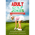 Adult Golf Jokes: Huge Collection Of Naughty, Rude, Dirty Golfing Jokes