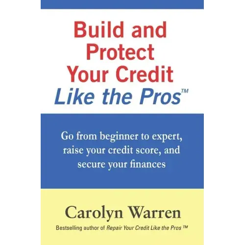 Build and Protect Your Credit Like the Pros: Go from beginner to expert, raise your credit score, and secure your finances