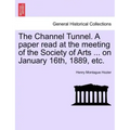 The Channel Tunnel. a Paper Read at the Meeting of the Society of Arts ... on January 16th, 1889, Etc.