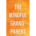 The Mindful Grandparent: The Art of Loving Our Children's Children