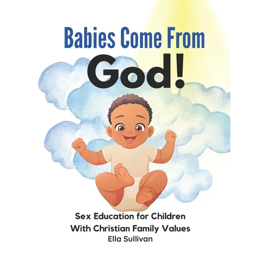 Babies Come From God!: A Christian Children's Book About The Miracle Of Life - Moral Sex Education