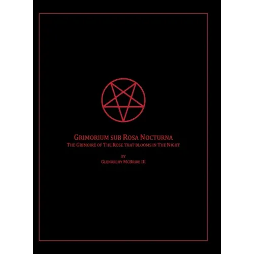 The Grimoire of The Rose that blooms in The Night: Grimorium sub Rosa Nocturna