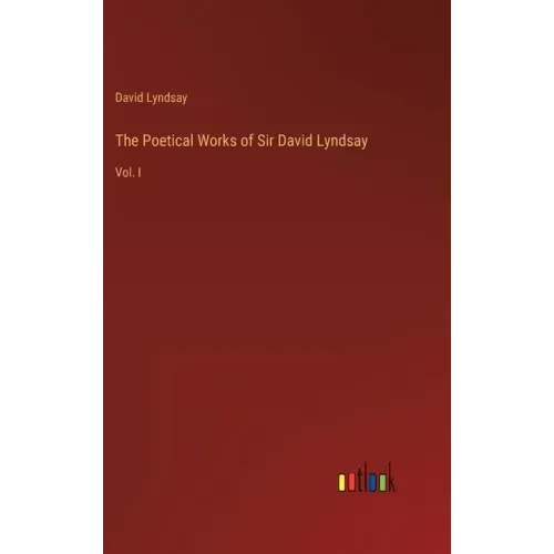 The Poetical Works of Sir David Lyndsay: Vol. I