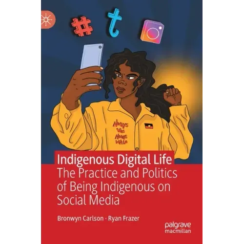 Indigenous Digital Life: The Practice and Politics of Being Indigenous on Social Media