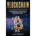 Blockchain: Uncovering Blockchain Technology, Cryptocurrencies, Bitcoin and the Future of Money: Blockchain and Cryptocurrency Exposed