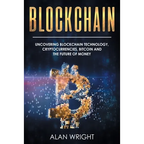 Blockchain: Uncovering Blockchain Technology, Cryptocurrencies, Bitcoin and the Future of Money: Blockchain and Cryptocurrency Exposed - Paperback