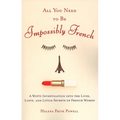 All You Need to Be Impossibly French: A Witty Investigation Into the Lives, Lusts, and Little Secrets of French Women