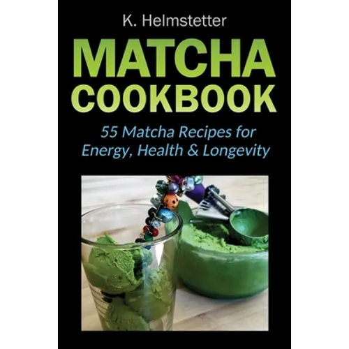 Matcha Cookbook: 55 Matcha Recipes for Energy, Health & Longevity