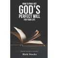 How to Pray Out God's Perfect Will for Your Life: Prayer Secrets Volume 1