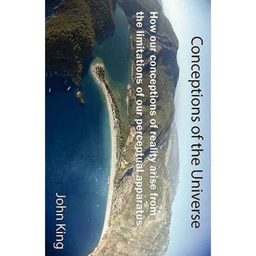 Conceptions of the Universe: How our conceptions of reality arise from the limitations of our perceptual apparatus