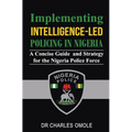 Implementing Intelligence-led Policing in Nigeria: A Concise Guide and Strategy for the Nigeria Police Force