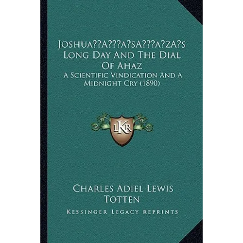 Joshua's Long Day And The Dial Of Ahaz: A Scientific Vindication And A Midnight Cry (1890)