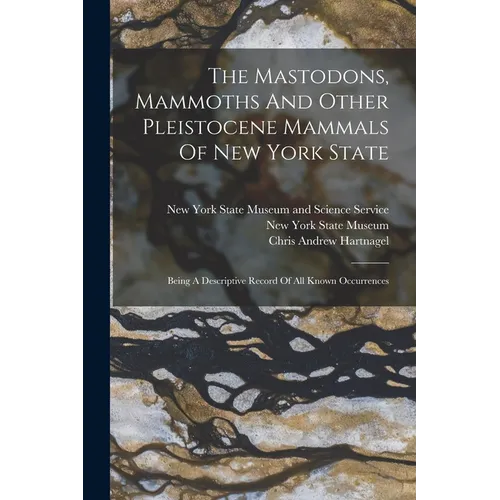 The Mastodons, Mammoths And Other Pleistocene Mammals Of New York State: Being A Descriptive Record Of All Known Occurrences