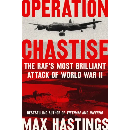 Operation Chastise: The Raf's Most Brilliant Attack of World War II