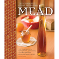 The Complete Guide to Making Mead: The Ingredients, Equipment, Processes, and Recipes for Crafting Honey Wine